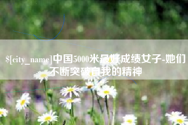 温岭中国5000米最好成绩女子-她们不断突破自我的精神