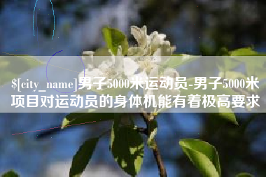 温岭男子5000米运动员-男子5000米项目对运动员的身体机能有着极高要求