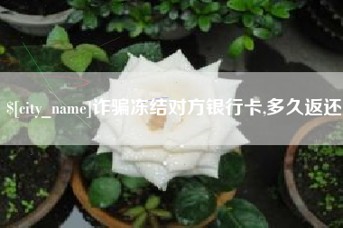 温岭诈骗冻结对方银行卡,多久返还