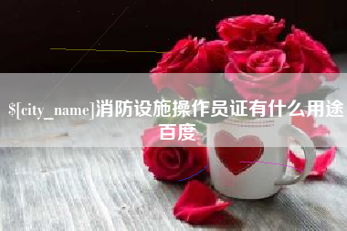 温岭消防设施操作员证有什么用途百度