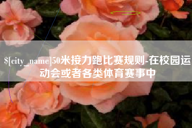 温岭50米接力跑比赛规则-在校园运动会或者各类体育赛事中