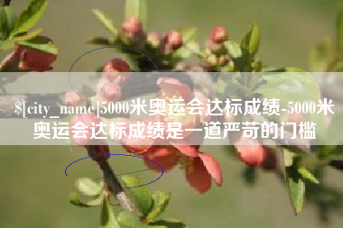 温岭5000米奥运会达标成绩-5000米奥运会达标成绩是一道严苛的门槛
