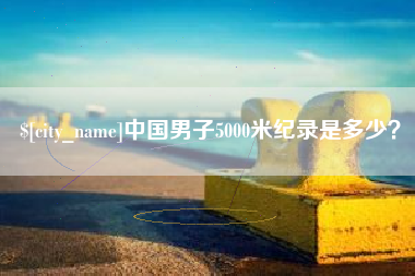 温岭中国男子5000米纪录是多少？