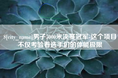 温岭男子5000米决赛冠军-这个项目不仅考验着选手们的体能极限