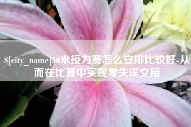 温岭50米接力赛怎么安排比较好-从而在比赛中实现零失误交接