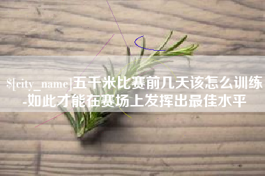 温岭五千米比赛前几天该怎么训练-如此才能在赛场上发挥出最佳水平