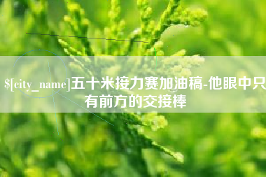 温岭五十米接力赛加油稿-他眼中只有前方的交接棒