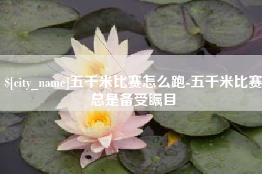 温岭五千米比赛怎么跑-五千米比赛总是备受瞩目