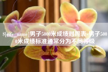 温岭男子5000米成绩对照表-男子5000米成绩标准通常分为不同等级