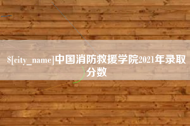 温岭中国消防救援学院2021年录取分数