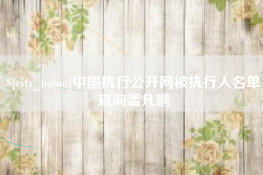 温岭中国执行公开网被执行人名单查询孟凡鹏