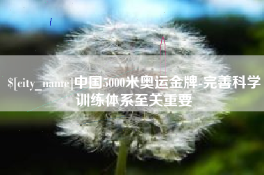 温岭中国5000米奥运金牌-完善科学训练体系至关重要