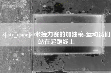 温岭50米接力赛的加油稿-运动员们站在起跑线上