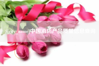 温岭中国消防产品质量信息查询