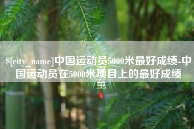 温岭中国运动员5000米最好成绩-中国运动员在5000米项目上的最好成绩