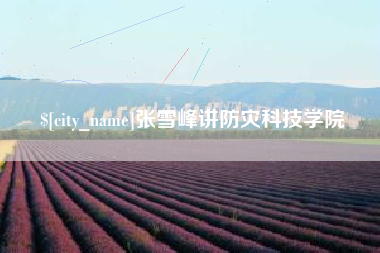温岭张雪峰讲防灾科技学院