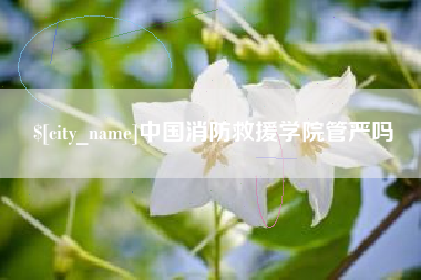 温岭中国消防救援学院管严吗