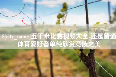 温岭五千米比赛视频大全-还是普通体育爱好者单纯欣赏竞技之美