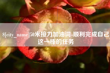 温岭50米接力加油词-顺利完成自己这一棒的任务