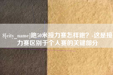 温岭跑50米接力赛怎样跑？-这是接力赛区别于个人赛的关键部分