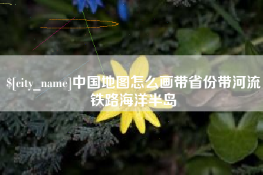 温岭中国地图怎么画带省份带河流铁路海洋半岛