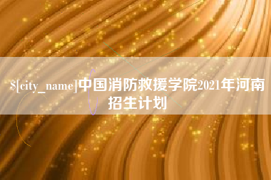 温岭中国消防救援学院2021年河南招生计划