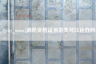 温岭消防资格证书丢失可以补办吗