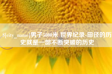 温岭男子5000米 世界纪录-田径的历史就是一部不断突破的历史