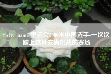温岭奥运会5000米中国选手-一次次踏上这片充满挑战的赛场