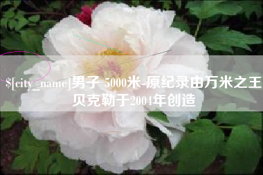 温岭男子 5000米-原纪录由万米之王贝克勒于2004年创造
