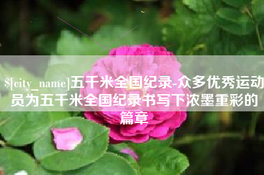 温岭五千米全国纪录-众多优秀运动员为五千米全国纪录书写下浓墨重彩的篇章