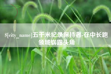 温岭五千米纪录保持者-在中长跑领域崭露头角