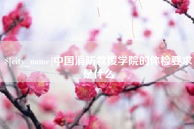 温岭中国消防救援学院的体检要求是什么
