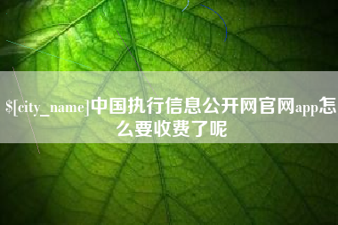 温岭中国执行信息公开网官网app怎么要收费了呢