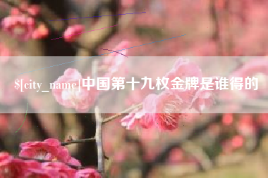 温岭中国第十九枚金牌是谁得的