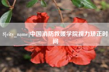 温岭中国消防救援学院视力矫正时间