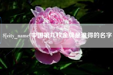 温岭中国第九枚金牌是谁得的名字