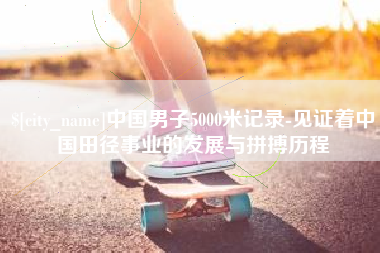 温岭中国男子5000米记录-见证着中国田径事业的发展与拼搏历程