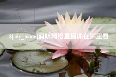 温岭消防网络直播课在哪里看