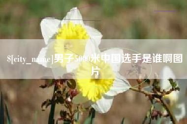 温岭男子5000米中国选手是谁啊图片