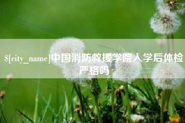 温岭中国消防救援学院入学后体检严格吗