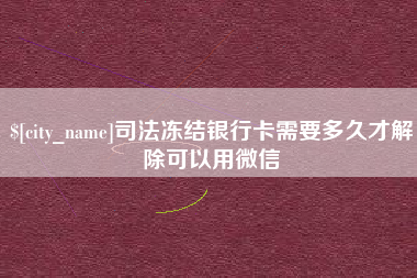 温岭司法冻结银行卡需要多久才解除可以用微信