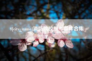 温岭消防院校报考条件合集
