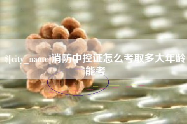 温岭消防中控证怎么考取多大年龄能考